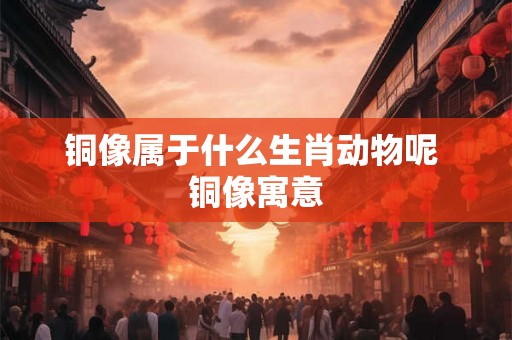 铜像属于什么生肖动物呢 铜像寓意