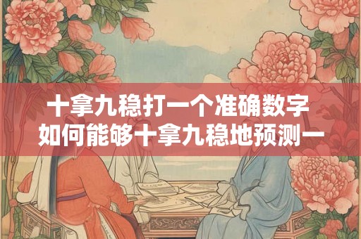 十拿九稳打一个准确数字 如何能够十拿九稳地预测一个准确数字
