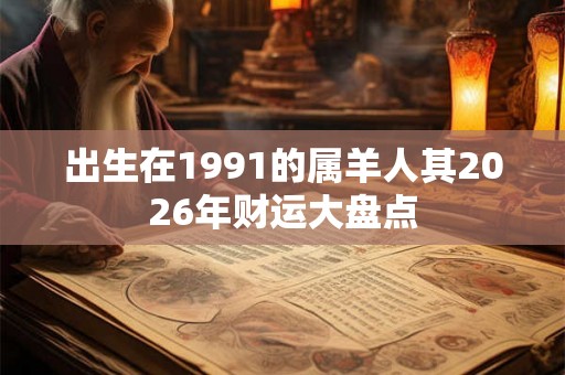 出生在1991的属羊人其2026年财运大盘点