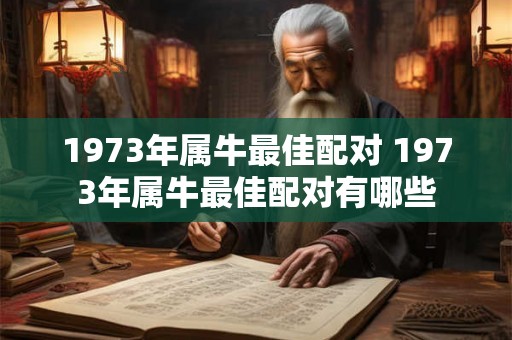 1973年属牛最佳配对 1973年属牛最佳配对有哪些