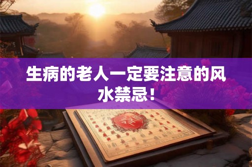 生病的老人一定要注意的风水禁忌! 生病的老人一定要注意的风水禁忌!