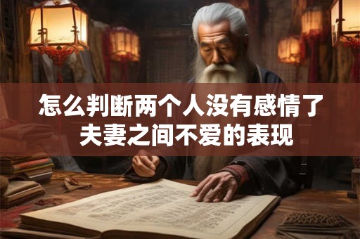 怎么判断两个人没有感情了  夫妻之间不爱的表现
