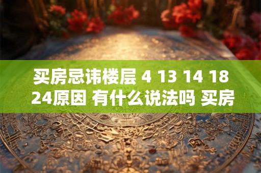 买房忌讳楼层 4 13 14 18 24原因 有什么说法吗 买房怎样挑选楼层