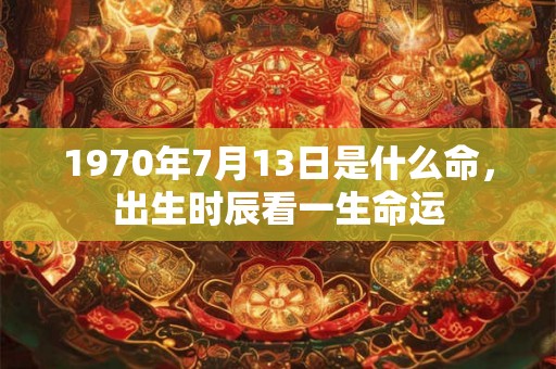 1970年7月13日是什么命，出生时辰看一生命运