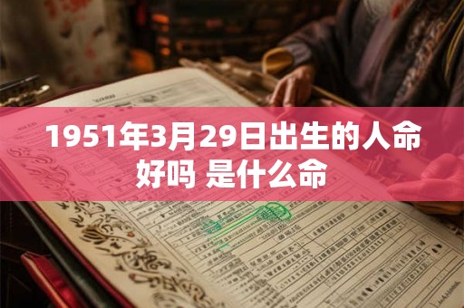 1951年3月29日出生的人命好吗 是什么命