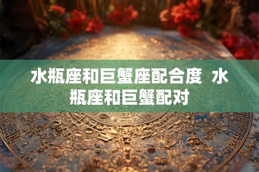 水瓶座和巨蟹座配合度  水瓶座和巨蟹配对