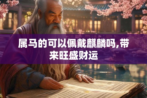 属马的可以佩戴麒麟吗,带来旺盛财运