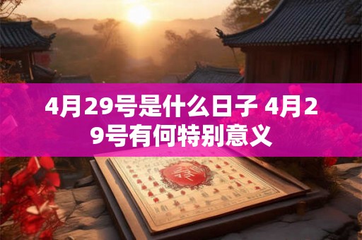 4月29号是什么日子 4月29号有何特别意义