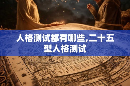 人格测试都有哪些,二十五型人格测试