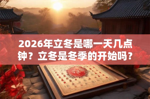 2026年立冬是哪一天几点钟？立冬是冬季的开始吗？