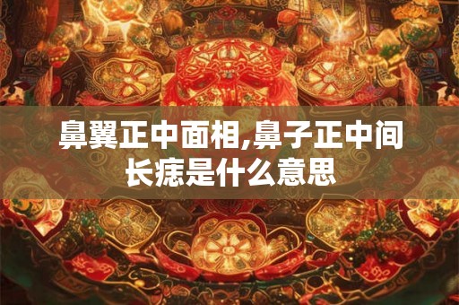 鼻翼正中面相,鼻子正中间长痣是什么意思