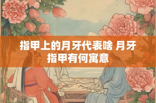 指甲上的月牙代表啥 月牙指甲有何寓意