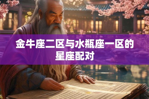 金牛座二区与水瓶座一区的星座配对