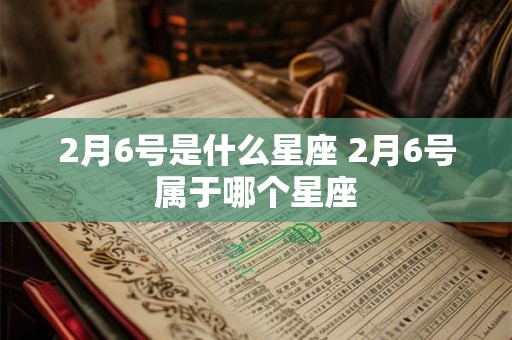 2月6号是什么星座 2月6号属于哪个星座