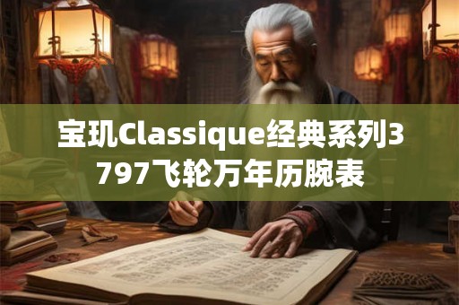 宝玑Classique经典系列3797飞轮万年历腕表