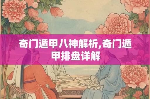奇门遁甲八神解析,奇门遁甲排盘详解 奇门遁甲八神解析,奇门遁甲排盘详解