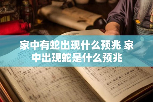 家中有蛇出现什么预兆 家中出现蛇是什么预兆