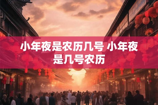小年夜是农历几号 小年夜是几号农历
