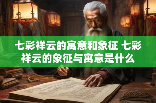 七彩祥云的寓意和象征 七彩祥云的象征与寓意是什么 七彩祥云的寓意和象征 七彩祥云的象征与寓意是什么