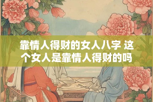 靠情人得财的女人八字 这个女人是靠情人得财的吗