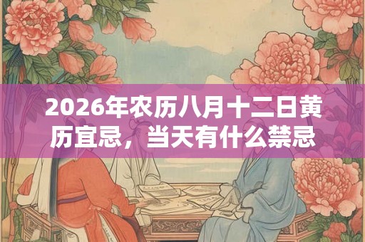 2026年农历八月十二日黄历宜忌,当天有什么禁忌 2026年农历八月十二日黄历宜忌,当天有什么禁忌