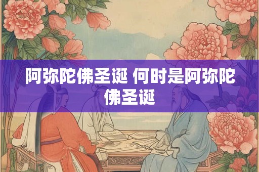 阿弥陀佛圣诞 何时是阿弥陀佛圣诞 阿弥陀佛圣诞 何时是阿弥陀佛圣诞