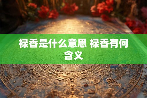 禄香是什么意思 禄香有何含义
