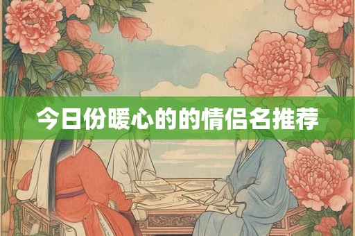 今日份暖心的的情侣名推荐