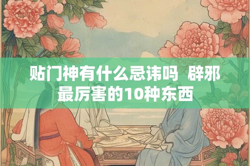 贴门神有什么忌讳吗  辟邪最厉害的10种东西