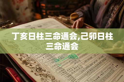 丁亥日柱三命通会,己卯日柱三命通会
