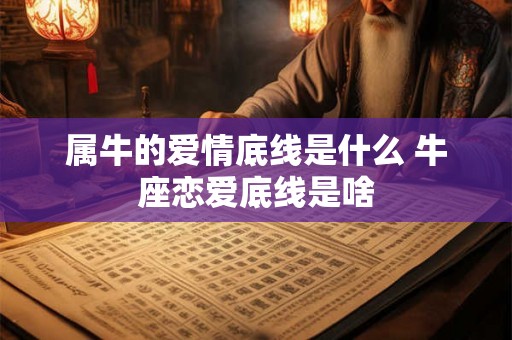 属牛的爱情底线是什么 牛座恋爱底线是啥