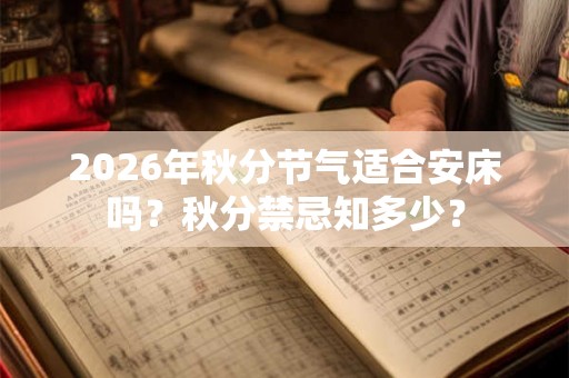 2026年秋分节气适合安床吗？秋分禁忌知多少？