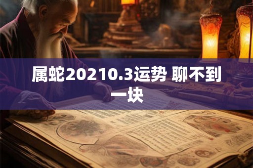 属蛇20210.3运势 聊不到一块