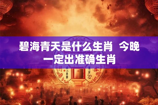 碧海青天是什么生肖  今晚一定出准确生肖