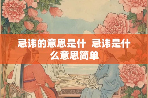 忌讳的意思是什  忌讳是什么意思简单