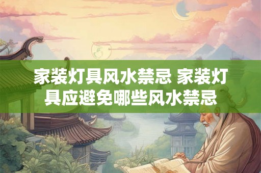 家装灯具风水禁忌 家装灯具应避免哪些风水禁忌