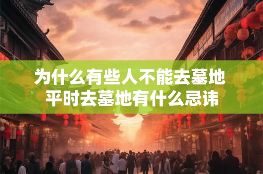 为什么有些人不能去墓地 平时去墓地有什么忌讳