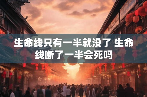 生命线只有一半就没了 生命线断了一半会死吗