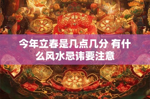 今年立春是几点几分 有什么风水忌讳要注意