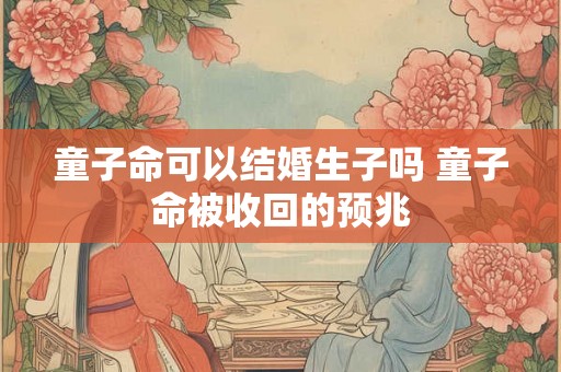童子命可以结婚生子吗 童子命被收回的预兆
