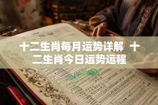 十二生肖每月运势详解  十二生肖今日运势运程