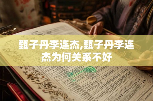 甄子丹李连杰,甄子丹李连杰为何关系不好