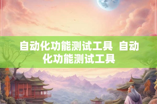 自动化功能测试工具 自动化功能测试工具 自动化功能测试工具 自动化功能测试工具