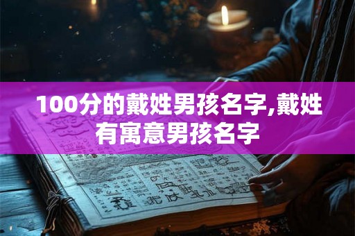 100分的戴姓男孩名字,戴姓有寓意男孩名字