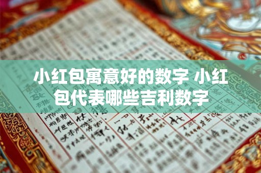 小红包寓意好的数字 小红包代表哪些吉利数字 小红包寓意好的数字 小红包代表哪些吉利数字