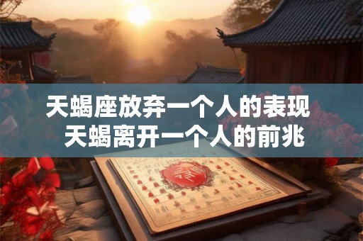 天蝎座放弃一个人的表现  天蝎离开一个人的前兆