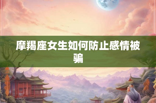 摩羯座女生如何防止感情被骗