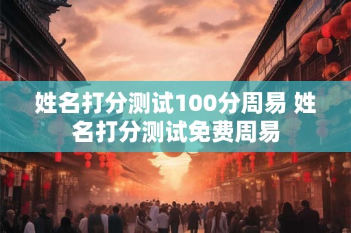 姓名打分测试100分周易 姓名打分测试免费周易