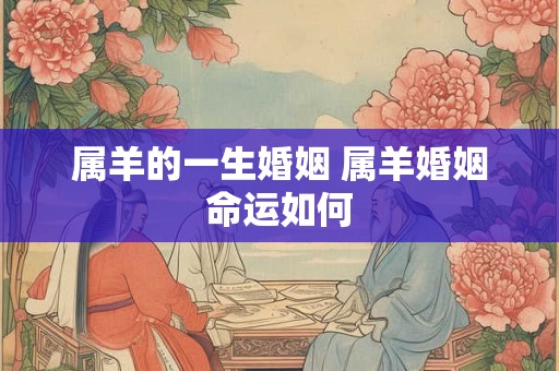属羊的一生婚姻 属羊婚姻命运如何