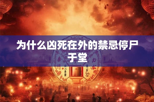 为什么凶死在外的禁忌停尸于堂 为什么凶死在外的禁忌停尸于堂